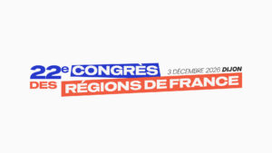 22e Congrès des Régions de France : le 3 décembre prochain, la France a rendez-vous avec ses Régions